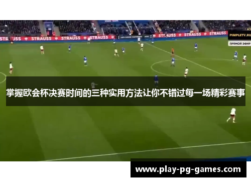 掌握欧会杯决赛时间的三种实用方法让你不错过每一场精彩赛事 掌握欧会杯决赛时间的三种实用方法让你不错过每一场精彩赛事