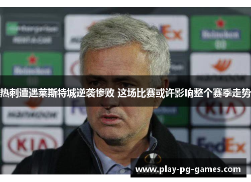 热刺遭遇莱斯特城逆袭惨败 这场比赛或许影响整个赛季走势 热刺遭遇莱斯特城逆袭惨败 这场比赛或许影响整个赛季走势