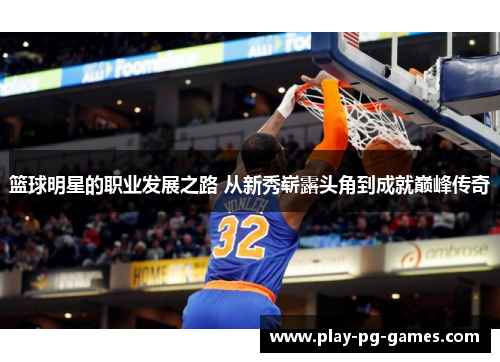 篮球明星的职业发展之路 从新秀崭露头角到成就巅峰传奇 篮球明星的职业发展之路 从新秀崭露头角到成就巅峰传奇