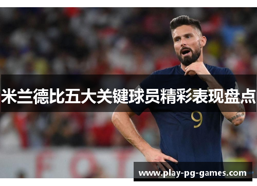 米兰德比五大关键球员精彩表现盘点 米兰德比五大关键球员精彩表现盘点