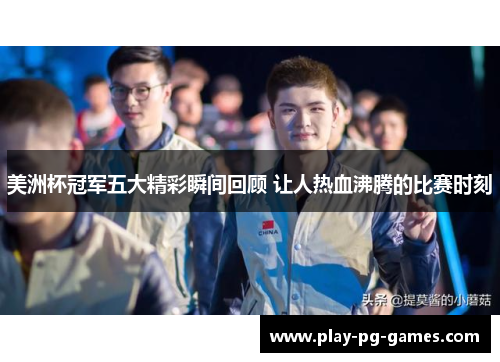 美洲杯冠军五大精彩瞬间回顾 让人热血沸腾的比赛时刻 美洲杯冠军五大精彩瞬间回顾 让人热血沸腾的比赛时刻