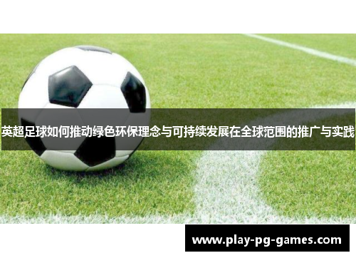 英超足球如何推动绿色环保理念与可持续发展在全球范围的推广与实践 英超足球如何推动绿色环保理念与可持续发展在全球范围的推广与实践