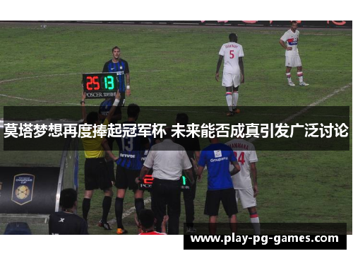 莫塔梦想再度捧起冠军杯 未来能否成真引发广泛讨论 莫塔梦想再度捧起冠军杯 未来能否成真引发广泛讨论