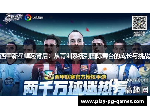 西甲新星崛起背后:从青训系统到国际舞台的成长与挑战 西甲新星崛起背后:从青训系统到国际舞台的成长与挑战