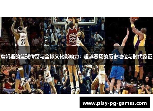 詹姆斯的篮球传奇与全球文化影响力：超越赛场的历史地位与时代象征