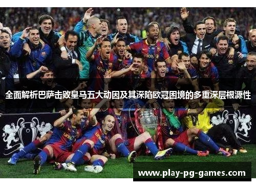 全面解析巴萨击败皇马五大动因及其深陷欧冠困境的多重深层根源性