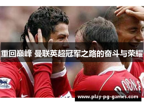 重回巅峰 曼联英超冠军之路的奋斗与荣耀 重回巅峰 曼联英超冠军之路的奋斗与荣耀