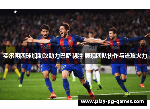 费尔明四球加助攻助力巴萨制胜 展现团队协作与进攻火力