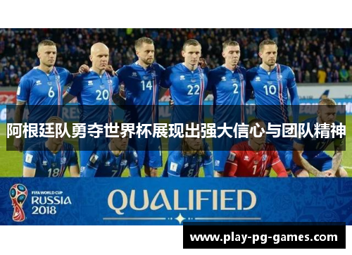 阿根廷队勇夺世界杯展现出强大信心与团队精神 阿根廷队勇夺世界杯展现出强大信心与团队精神