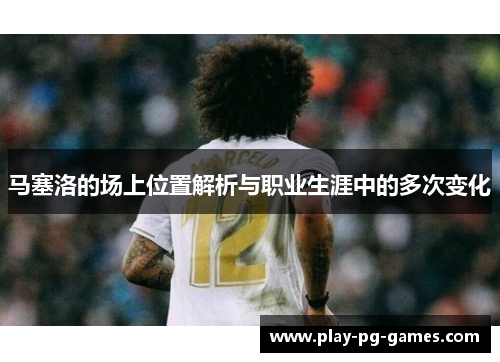 马塞洛的场上位置解析与职业生涯中的多次变化 马塞洛的场上位置解析与职业生涯中的多次变化