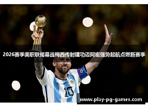 2026赛季美职联揭幕战梅西传射建功迈阿密强势起航点燃新赛季