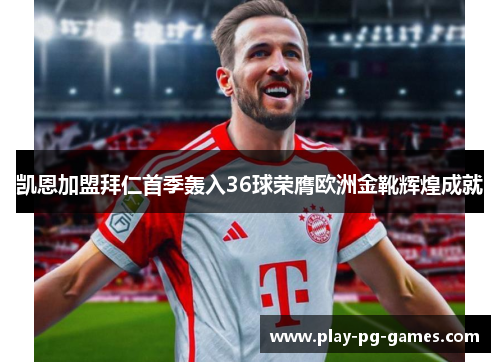 凯恩加盟拜仁首季轰入36球荣膺欧洲金靴辉煌成就